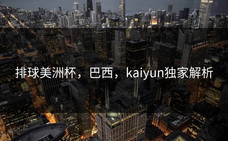 排球美洲杯，巴西，kaiyun独家解析