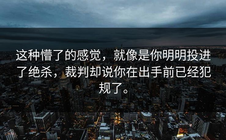 这种懵了的感觉，就像是你明明投进了绝杀，裁判却说你在出手前已经犯规了。