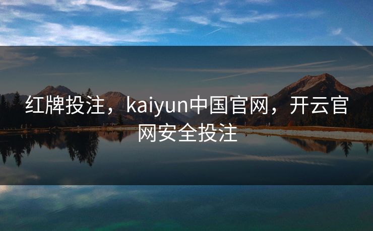 红牌投注，kaiyun中国官网，开云官网安全投注