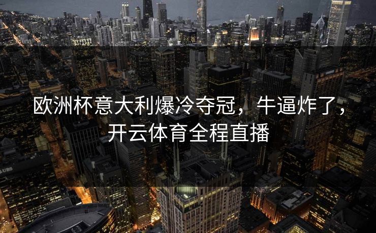 欧洲杯意大利爆冷夺冠，牛逼炸了，开云体育全程直播