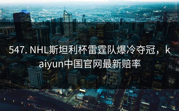 547. NHL斯坦利杯雷霆队爆冷夺冠，kaiyun中国官网最新赔率