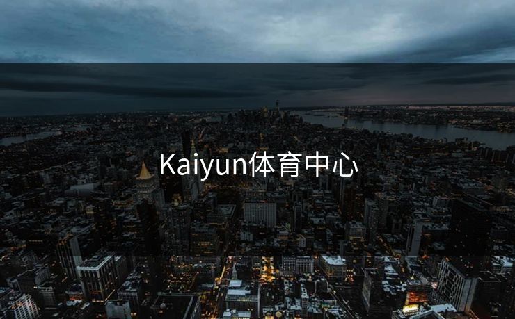 Kaiyun体育中心 Kaiyun体育中心