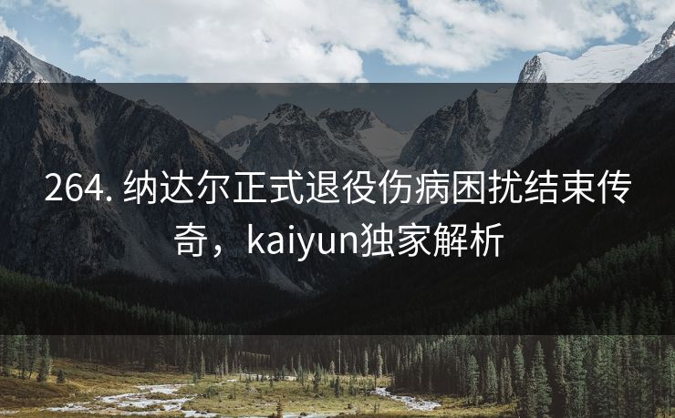 264. 纳达尔正式退役伤病困扰结束传奇，kaiyun独家解析