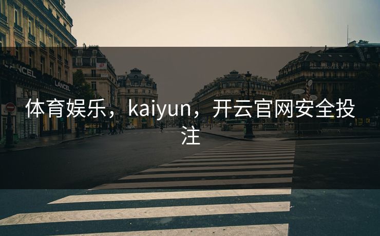 体育娱乐，kaiyun，开云官网安全投注