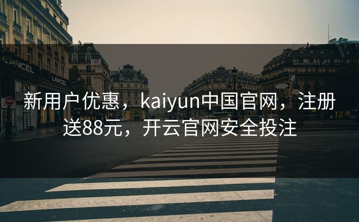 新用户优惠，kaiyun中国官网，注册送88元，开云官网安全投注