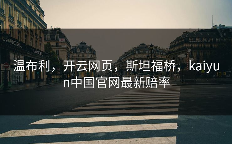 温布利，开云网页，斯坦福桥，kaiyun中国官网最新赔率