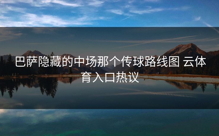 巴萨隐藏的中场那个传球路线图 云体育入口热议