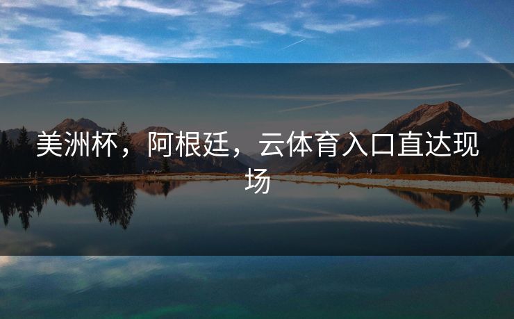 美洲杯，阿根廷，云体育入口直达现场