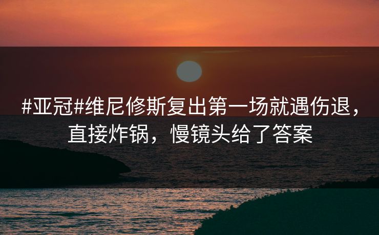 #亚冠#维尼修斯复出第一场就遇伤退，直接炸锅，慢镜头给了答案