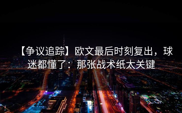 【争议追踪】欧文最后时刻复出，球迷都懂了：那张战术纸太关键
