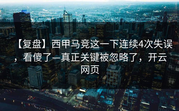 【复盘】西甲马竞这一下连续4次失误，看傻了—真正关键被忽略了，开云网页