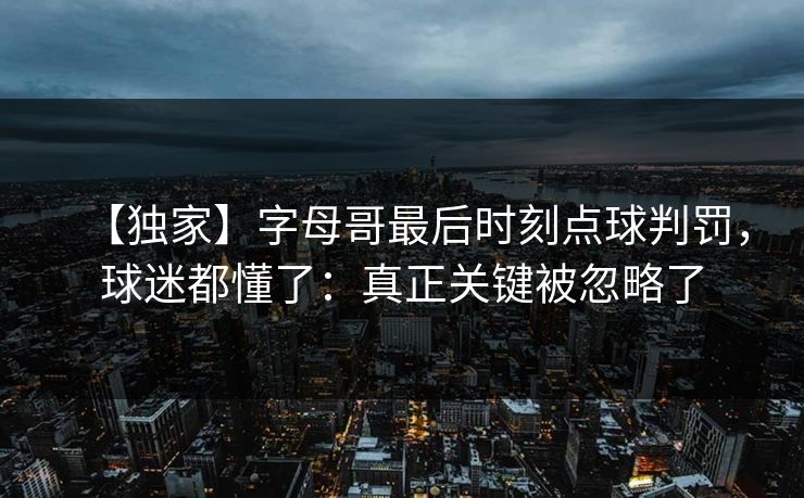 【独家】字母哥最后时刻点球判罚，球迷都懂了：真正关键被忽略了